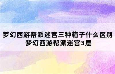 梦幻西游帮派迷宫三种箱子什么区别 梦幻西游帮派迷宫3层